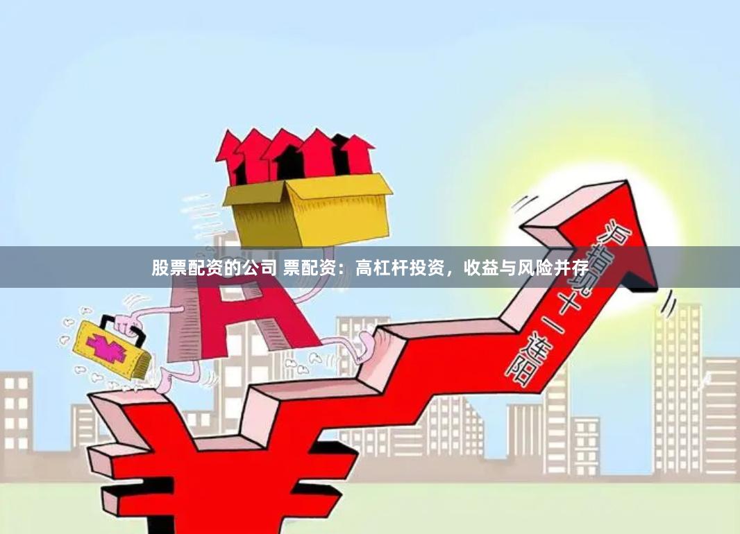 股票配资的公司 票配资：高杠杆投资，收益与风险并存