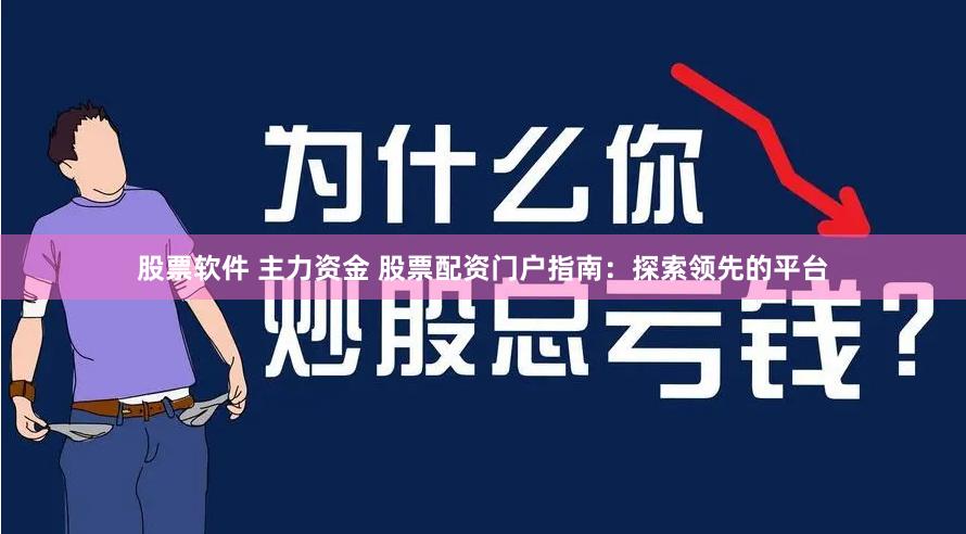 股票软件 主力资金 股票配资门户指南：探索领先的平台