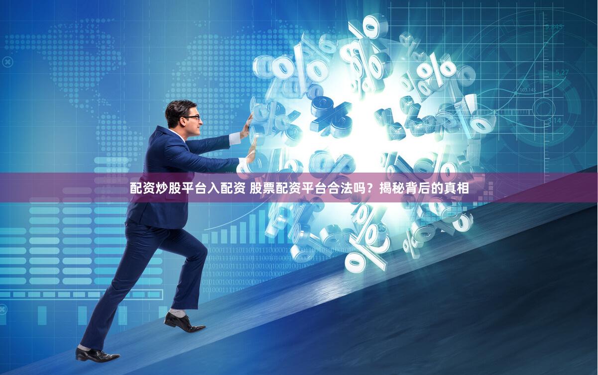 配资炒股平台入配资 股票配资平台合法吗？揭秘背后的真相