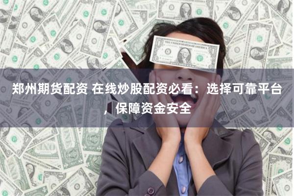 郑州期货配资 在线炒股配资必看：选择可靠平台，保障资金安全