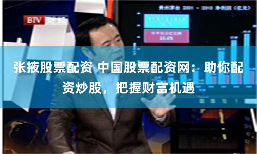 张掖股票配资 中国股票配资网：助你配资炒股，把握财富机遇