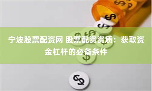 宁波股票配资网 股票配资资质：获取资金杠杆的必备条件
