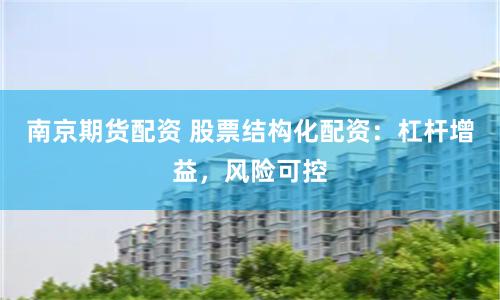 南京期货配资 股票结构化配资：杠杆增益，风险可控