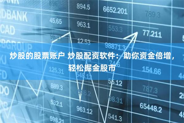 炒股的股票账户 炒股配资软件：助你资金倍增，轻松掘金股市
