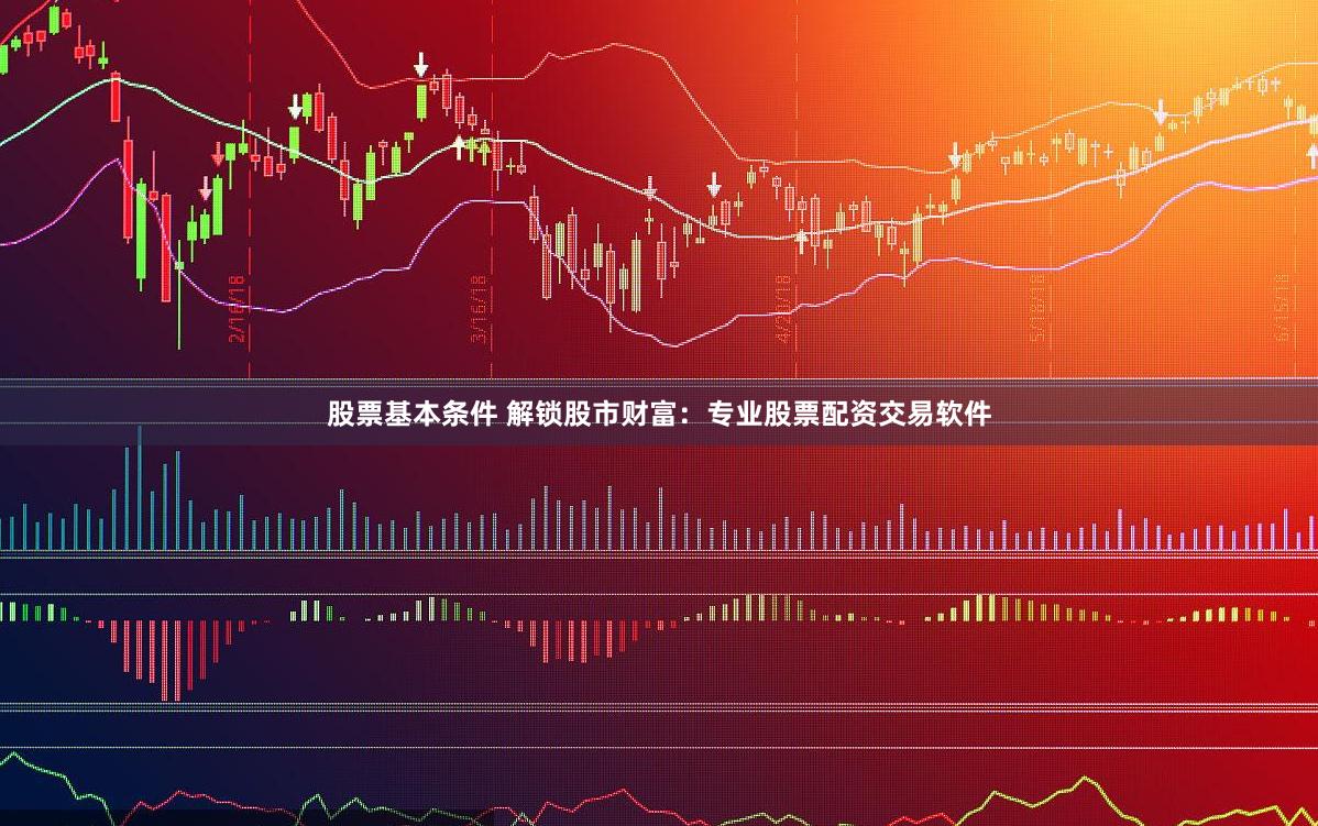 股票基本条件 解锁股市财富：专业股票配资交易软件