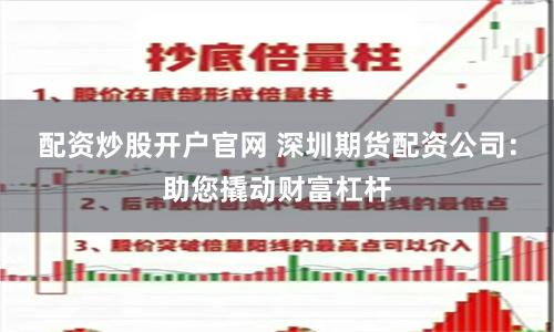 配资炒股开户官网 深圳期货配资公司：助您撬动财富杠杆
