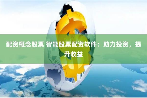 配资概念股票 智能股票配资软件：助力投资，提升收益
