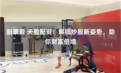 股票资 天盈配资：解锁炒股新姿势，助你财富倍增
