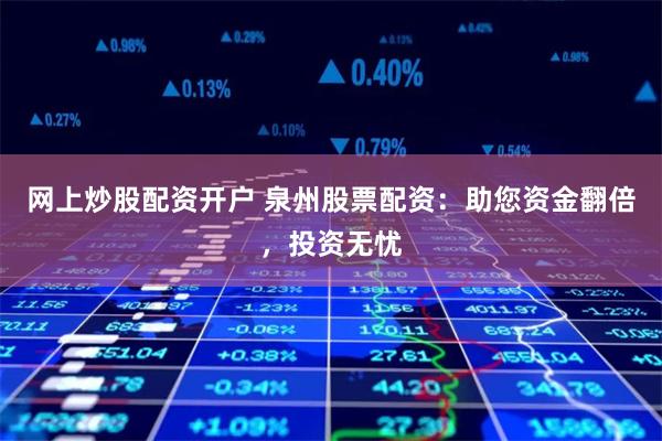网上炒股配资开户 泉州股票配资：助您资金翻倍，投资无忧