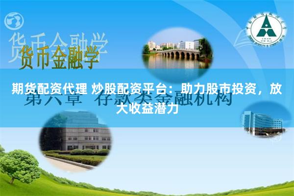 期货配资代理 炒股配资平台：助力股市投资，放大收益潜力