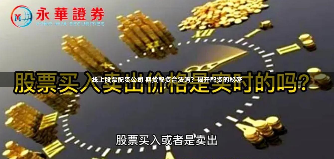 线上股票配资公司 期货配资合法吗？揭开配资的秘密