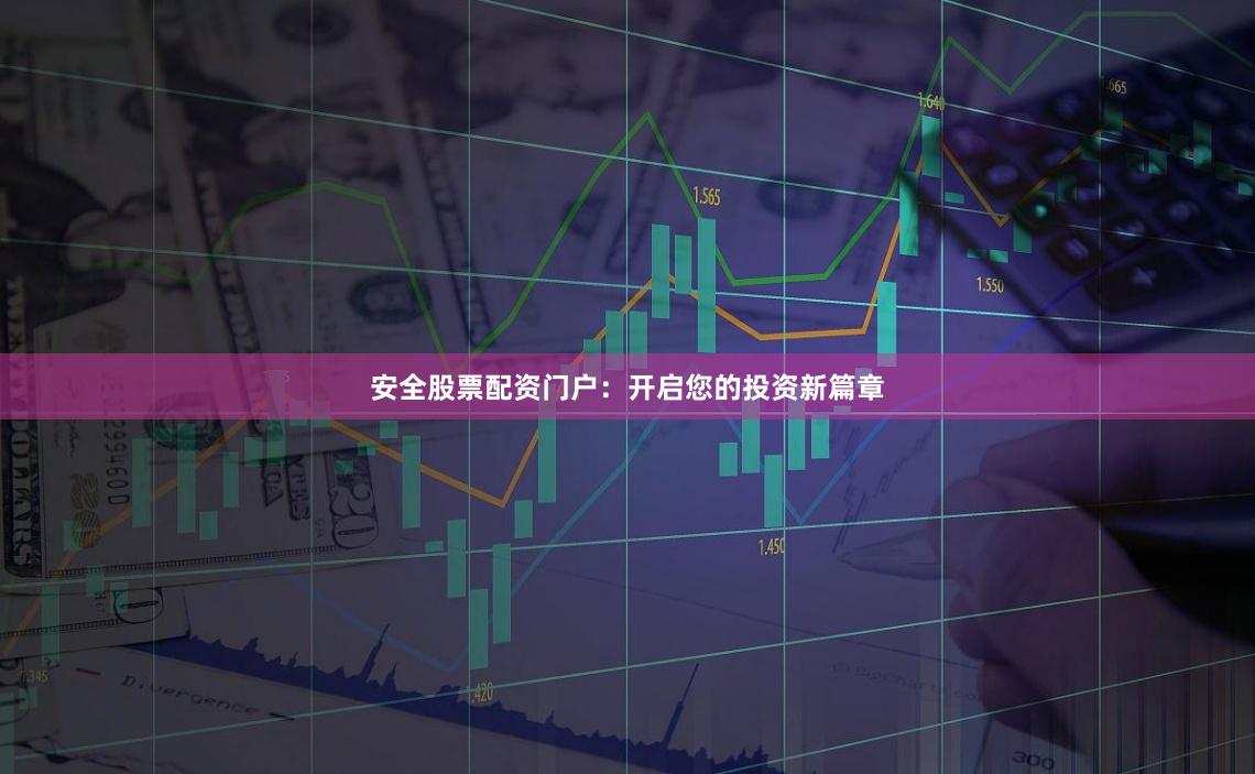 安全股票配资门户：开启您的投资新篇章