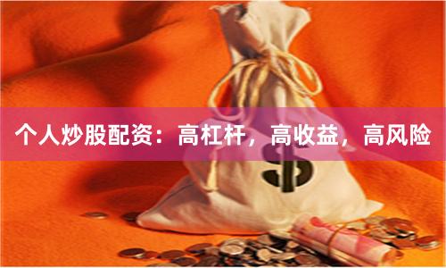 个人炒股配资：高杠杆，高收益，高风险