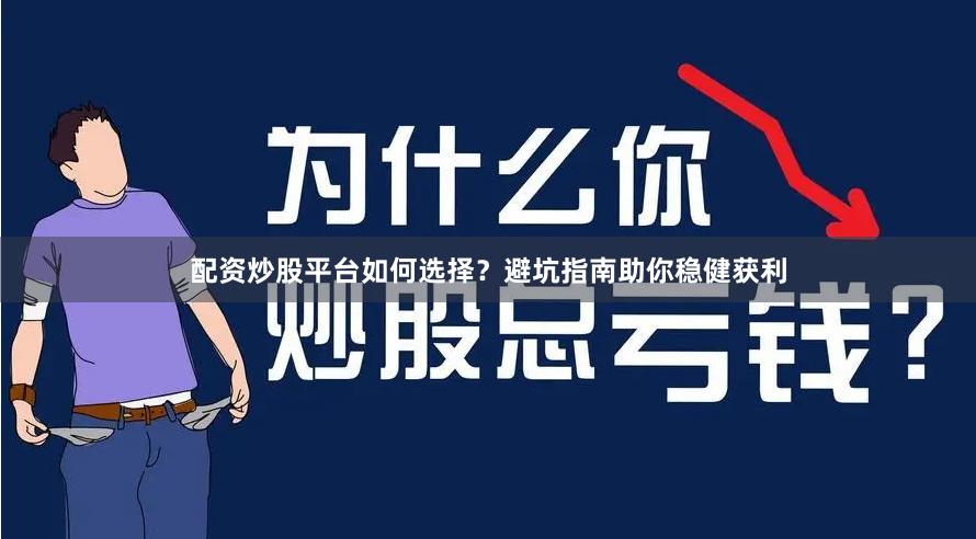 配资炒股平台如何选择？避坑指南助你稳健获利