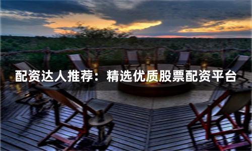 配资达人推荐：精选优质股票配资平台