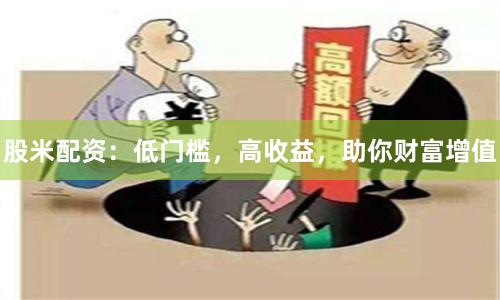 股米配资：低门槛，高收益，助你财富增值