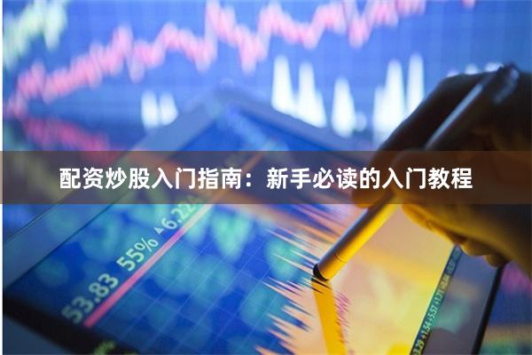 配资炒股入门指南：新手必读的入门教程