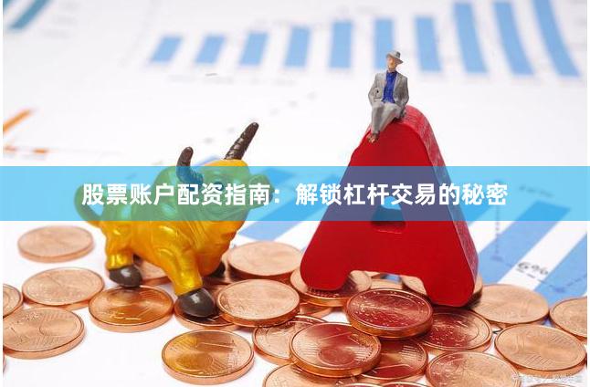 股票账户配资指南：解锁杠杆交易的秘密