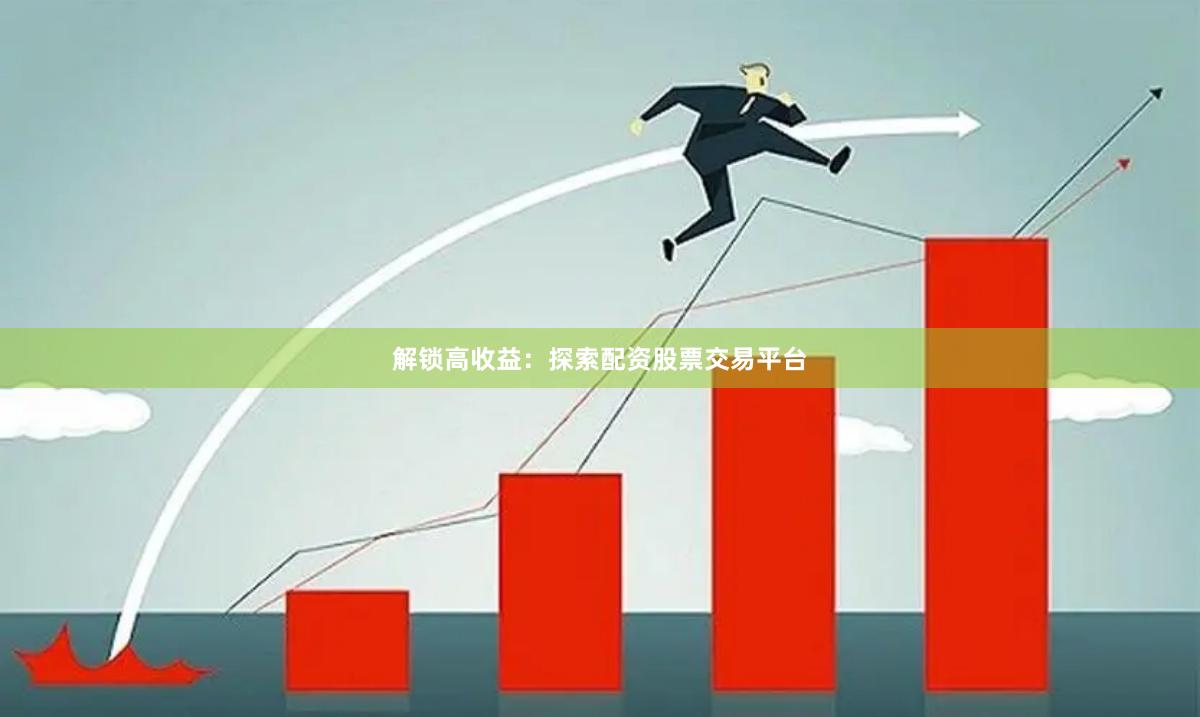解锁高收益：探索配资股票交易平台