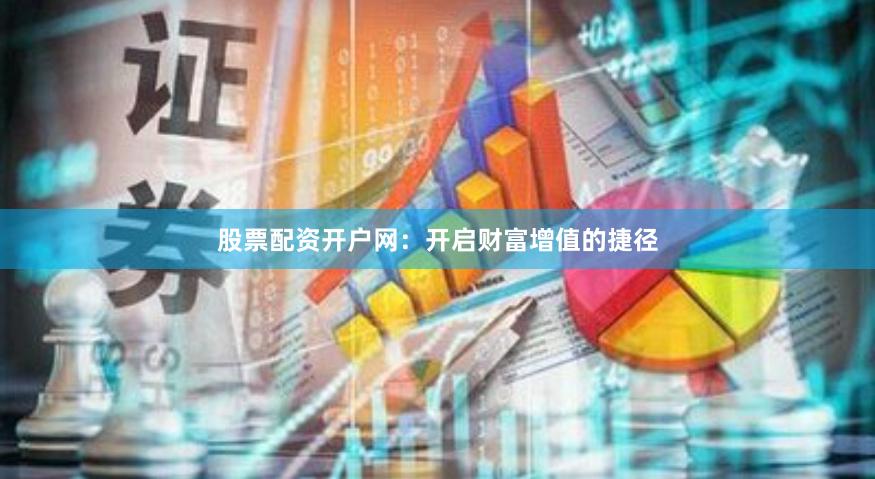 股票配资开户网：开启财富增值的捷径