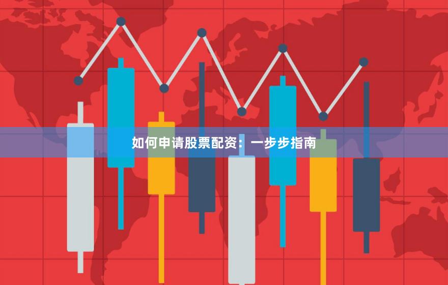 如何申请股票配资：一步步指南