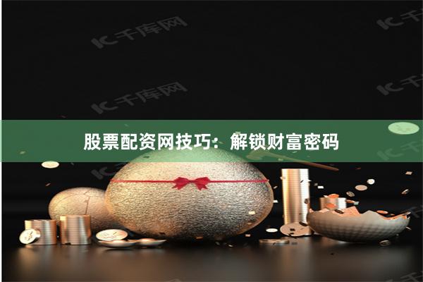 股票配资网技巧：解锁财富密码