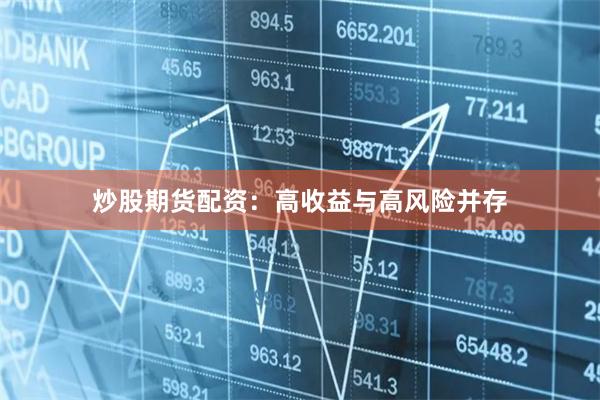 炒股期货配资：高收益与高风险并存