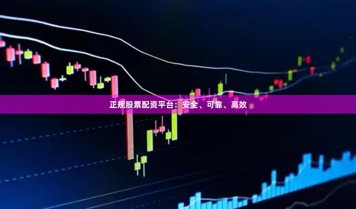 正规股票配资平台：安全、可靠、高效