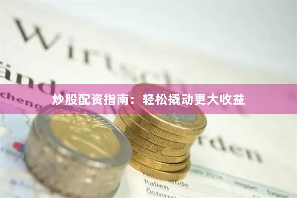 炒股配资指南：轻松撬动更大收益