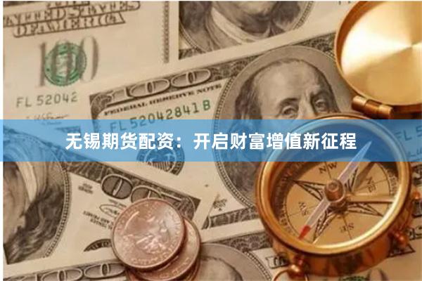 无锡期货配资：开启财富增值新征程