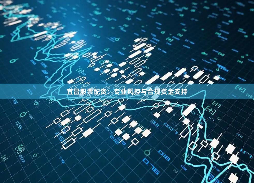 宜昌股票配资：专业风控与合规资金支持