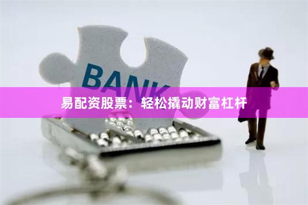 易配资股票：轻松撬动财富杠杆