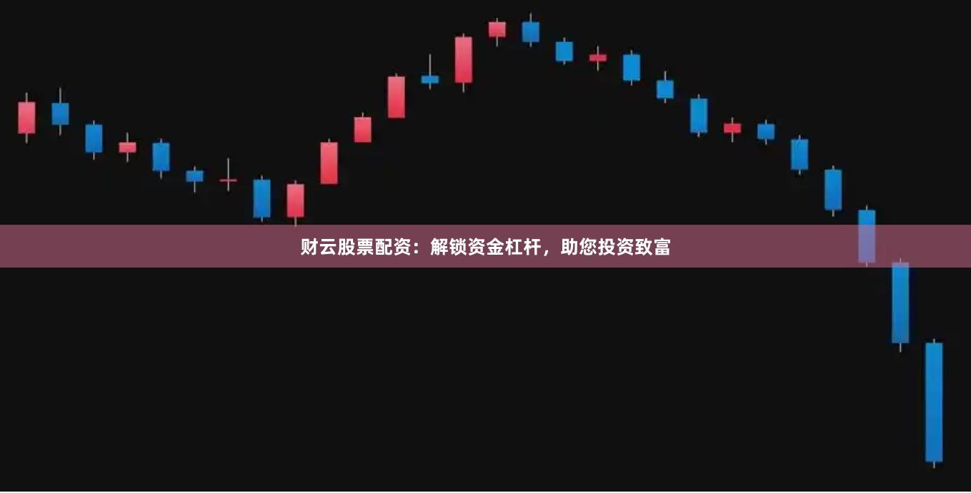 财云股票配资:解锁资金杠杆,助您投资致富