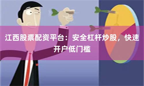 江西股票配资平台：安全杠杆炒股，快速开户低门槛