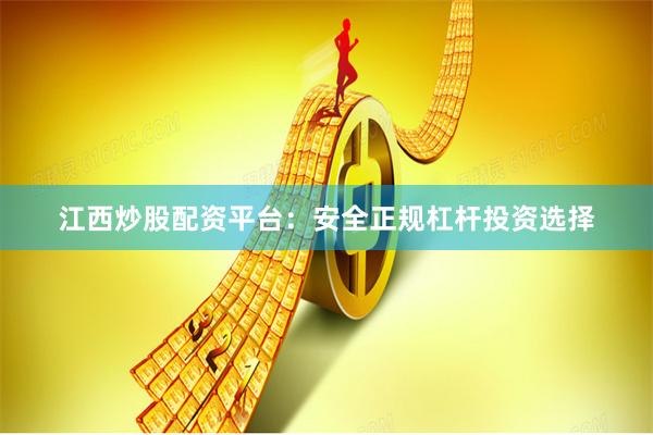 江西炒股配资平台：安全正规杠杆投资选择
