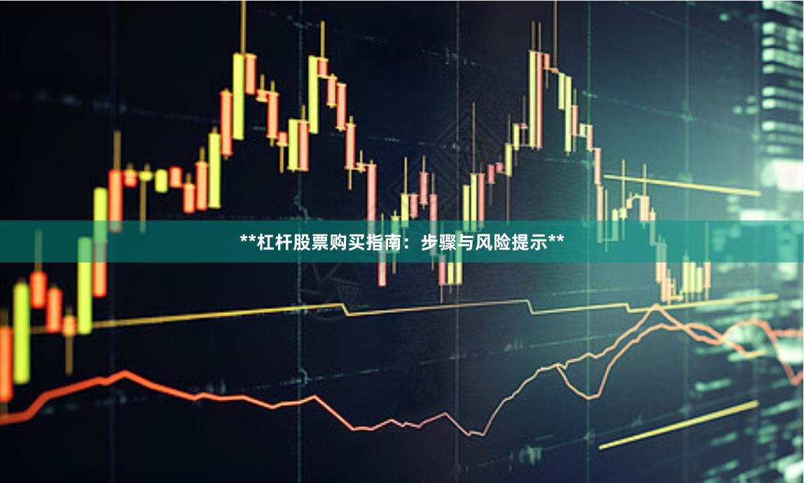 **杠杆股票购买指南：步骤与风险提示**