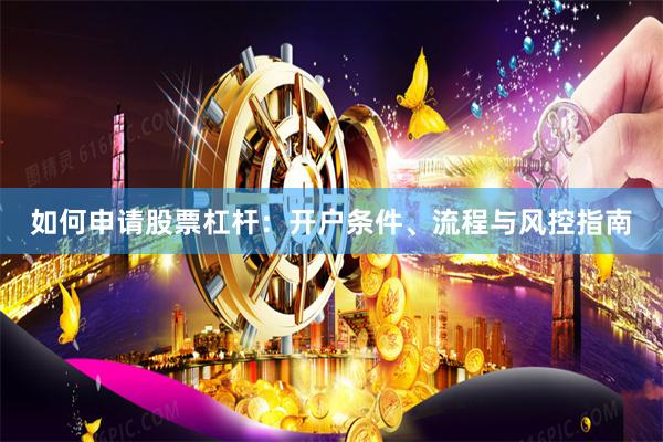 如何申请股票杠杆：开户条件、流程与风控指南