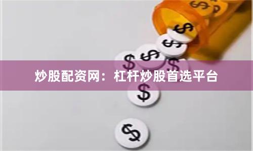 炒股配资网:杠杆炒股首选平台