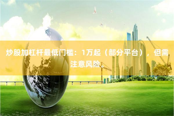 炒股加杠杆最低门槛：1万起（部分平台），但需注意风险。