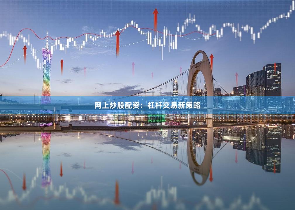 网上炒股配资：杠杆交易新策略