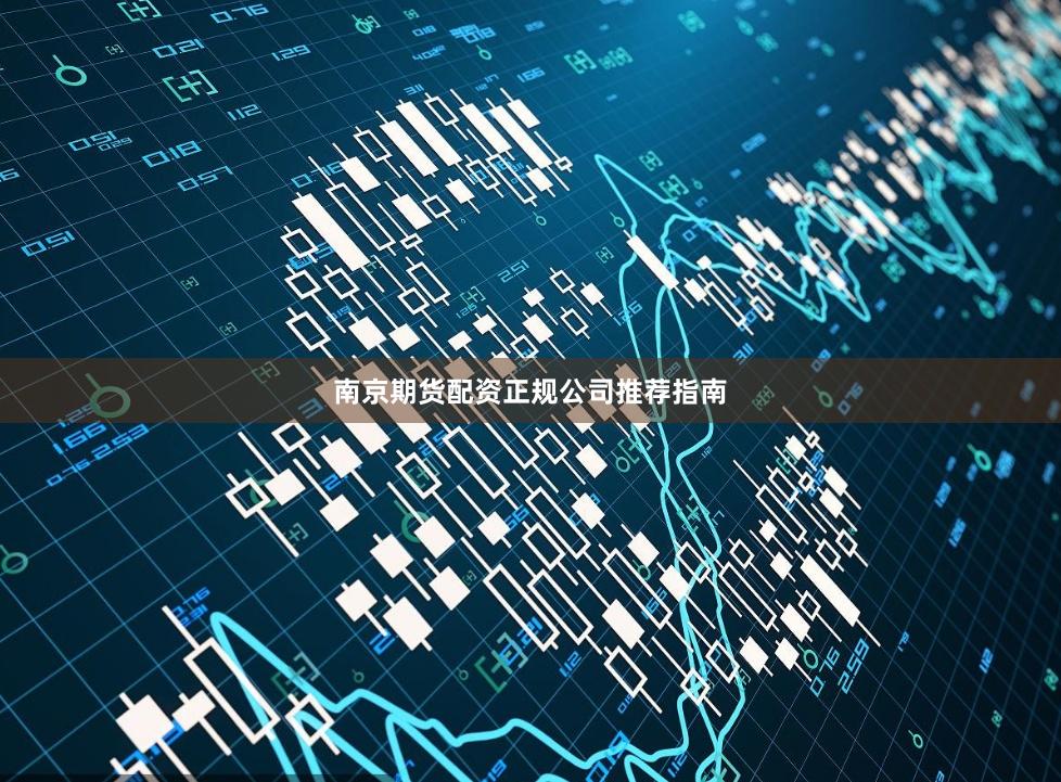 南京期货配资正规公司推荐指南