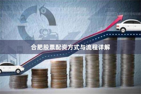 合肥股票配资方式与流程详解