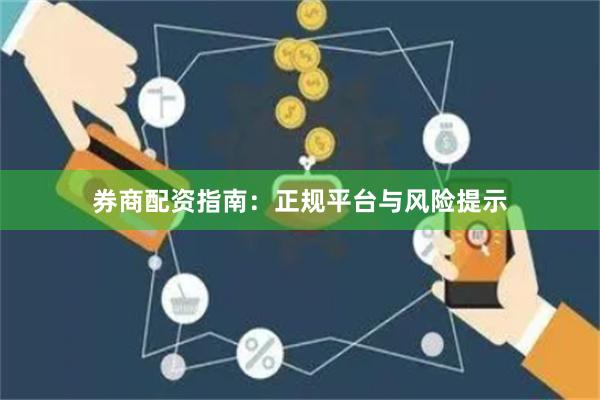 券商配资指南：正规平台与风险提示