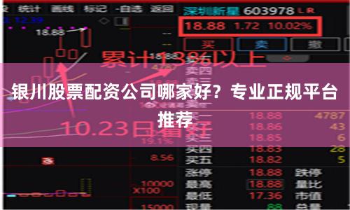 银川股票配资公司哪家好？专业正规平台推荐