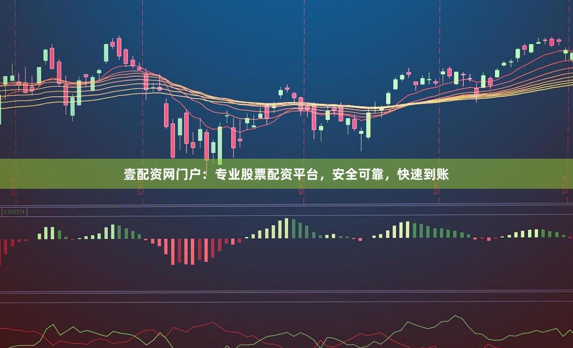 壹配资网门户：专业股票配资平台，安全可靠，快速到账