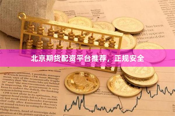 北京期货配资平台推荐,正规安全