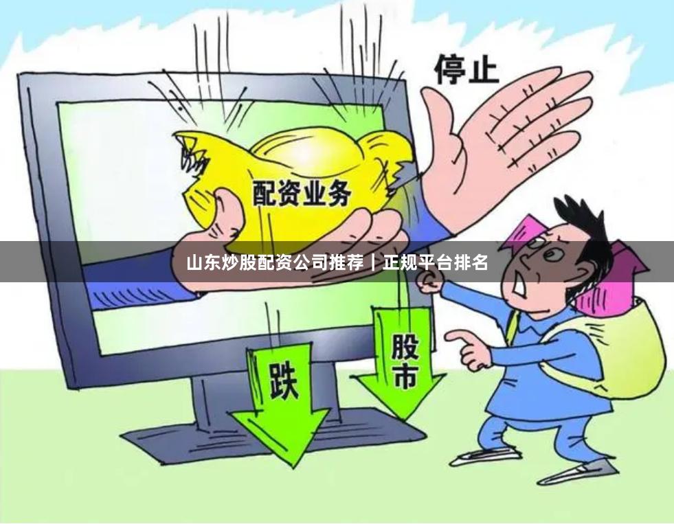 山东炒股配资公司推荐|正规平台排名
