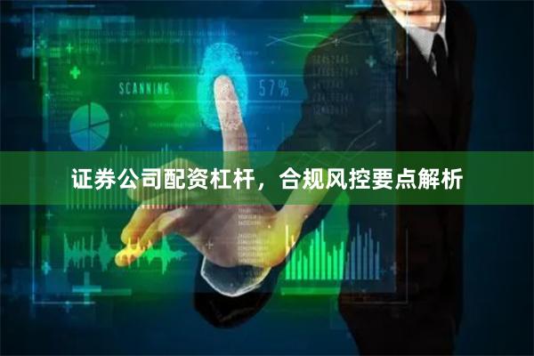 证券公司配资杠杆,合规风控要点解析