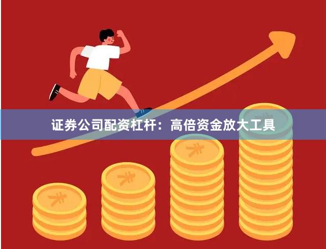证券公司配资杠杆:高倍资金放大工具