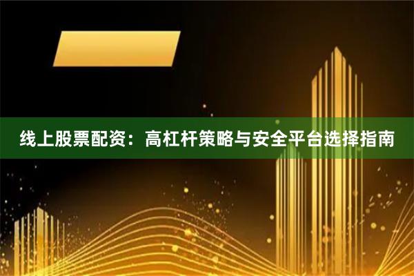 线上股票配资：高杠杆策略与安全平台选择指南